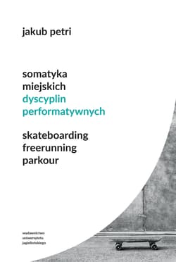 Somatyka miejskich dyscyplin performatywnych Skateboarding Freerunning Parkour - Jakub Petri