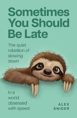 Sometimes You Should Be Late. The quiet rebellion of slowing down in a world obsessed with speed - Alex Snider