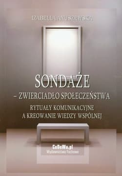 Sondaże zwierciadło społeczeństwa Rytuały komunikacyjne a kreowanie wiedzy wspólnej - Izabella Anuszewska