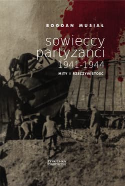 Sowieccy partyzanci 1941-1944. Mity i rzeczywistość - Bogdan Musiał