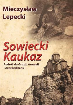 Sowiecki Kaukaz Podróż do Gruzji, Armenii i Azerbejdżanu - Lepecki Mieczysław B.
