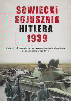 Sowiecki sojusznik Hitlera 1939 Sowiecki najazd 17 września w relacjach i wspomnieniach obrońców, mieszkańców i świadków tamtych wyd