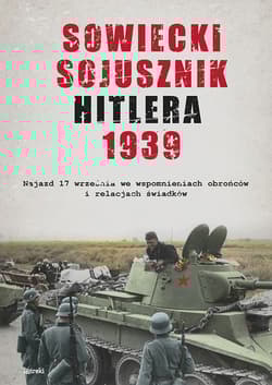 Sowiecki sojusznik Hitlera 1939 Sowiecki najazd 17 września w relacjach i wspomnieniach obrońców, mieszkańców i świadków tamtych wyd - Opracowanie Zbiorowe