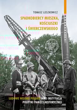 Spadkobiercy Mieszka, Kościuszki i Świerczewskiego Ludowe Wojsko Polskie jako instytucja polityki pamięci historycznej