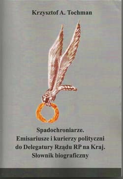 Spadochroniarze Emisariusze i kurierzy polityczni do Delegatury Rządu RP na Kraj Słownik biograficzny - Tochman Krzysztof A.