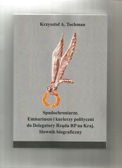 Spadochroniarze Emisariusze i kurierzy polityczni do Delegatury Rządu RP na Kraj Słownik biograficzny - Tochman Krzysztof A.