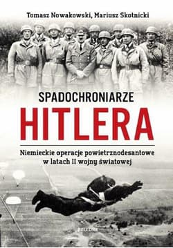 Spadochroniarze Hitlera. Niemieckie operacje powietrznodesantowe w latach II wojny światowej - Nowakowski Tomasz, Mariusz Skotnicki