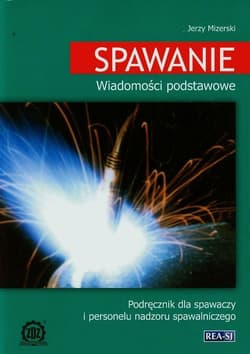 Spawanie Wiadomości podstawowe Podręcznik dla spawaczy i personelu nadzoru spawalniczego - Witold Mizerski