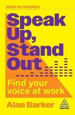 Speak Up, Stand Out. Find Your Voice at Work - Alan Barker