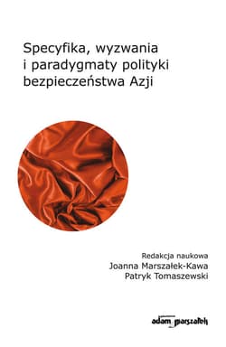 Specyfika, wyzwania i paradygmaty polityki bezpieczeństwa Azji - Joanna Marszałek-Kawa, Tomaszewski Patryk