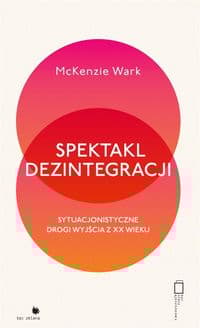 Spektakl dezintegracji - McKenzie Wark
