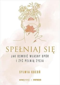 Spełniaj się. Jak oswoić własny opór i żyć pełnią życia - Sylwia Kocoń