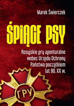 Śpiące psy Rosyjskie gry agenturalne wobec Urzędu Ochrony Państwa początkiem lat 90. XX w. - Marek Świerczek