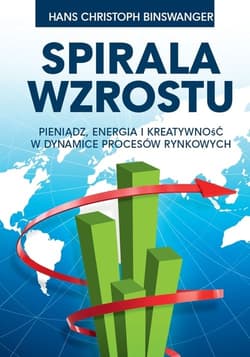 Spirala wzrostu Pieniądz, energia i kreatywność w dynamice procesów rynkowych - Binswanger Hans Christoph