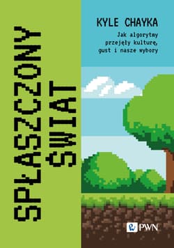 Spłaszczony świat Jak algorytmy przejęły kulturę, gust i nasze wybory