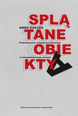 Splątane obiekty Przechwycenia artystyczno-literackie w niewspółmiernym świecie - Anna Kałuża