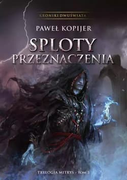 Sploty przeznaczenia III tom trylogii Mitrys, Kroniki Dwuświata - Paweł Kopijer