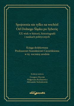 Spojrzenia nie tylko na wschód Od Dolnego Śląska po Syberię XX wiek w historii historiografii i naukach politycznych - (red.) Hryciuk Grzegorz, Srebrakowski Aleksander