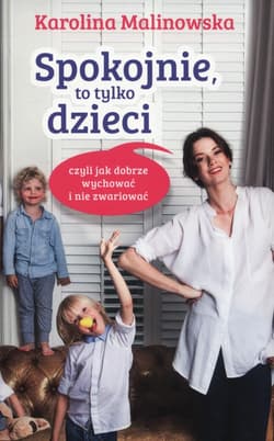 Spokojnie, to tylko dzieci czyli jak dobrze wychować i nie zwariować - Karolina Malinowska