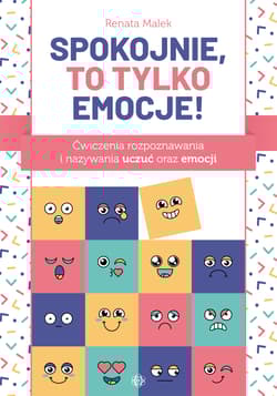Spokojnie, to tylko emocje! Ćwiczenia rozpoznawania i nazywania uczuć oraz emocji - Renata  Malek
