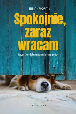 Spokojnie, zaraz wracam Wszystko o lęku separacyjnym u psów - Julie Naismith