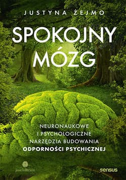 Spokojny mózg. Neuronaukowe i psychologiczne narzędzia budowania odporności psychicznej - Justyna Żejmo