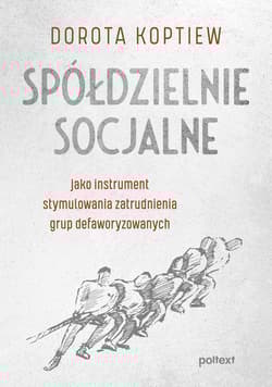 Spółdzielnie socjalne jako instrument stymulowania zatrudnienia grup defaworyzowanych - Dorota Koptiew