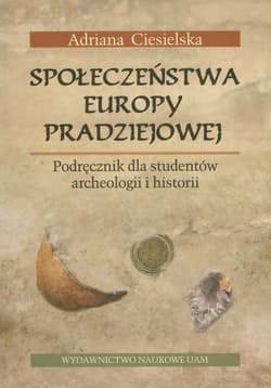 Społeczeństwa Europy pradziejowej Podręcznik dla studentów archeologii i historii - Adriana Ciesielska