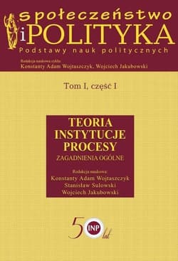 Społeczeństwo i polityka Podstawy nauk politycznych Tom 1 część 1 Teoria Instytucje Procesy. Zagadnienia ogólne