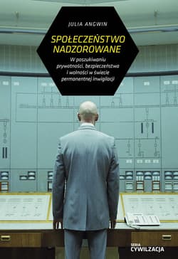 Społeczeństwo nadzorowane W poszukiwaniu prywatności, bezpieczeństwa i wolności w świecie permanentnej inwigilacji