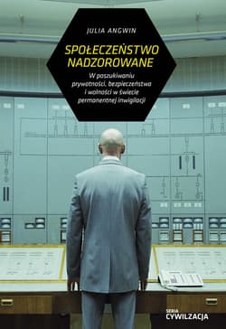 Społeczeństwo nadzorowane W poszukiwaniu prywatności, bezpieczeństwa i wolności w świecie permanentnej inwigilacji - Julia Angwin