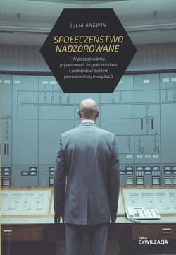 Społeczeństwo nadzorowane W poszukiwaniu prywatności, bezpieczeństwa i wolności w świecie permanentnej inwigilacji - Julia Angwin