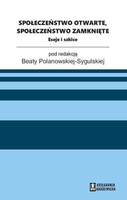 Społeczeństwo otwarte, społeczeństwo zamknięte Eseje i szkice - red. Beata Polanowska-Sygulska