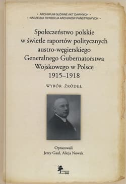 Społeczeństwo polskie w świetle raportów politycznych austro-węgierskiego Generalnego Gubernatorstwa Wojskowego w Polsce 1915-1918 Wybór źródeł - Gaul Jerzy, Alicja Nowak
