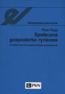 Społeczna gospodarka rynkowa Ordoliberalna koncepcja polityki gospodarczej - Piotr Pysz