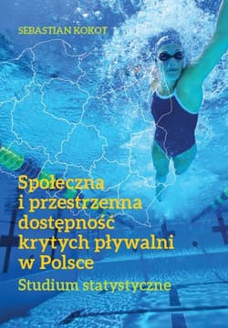 Społeczna i przestrzenna dostępność krytych pływalni w Polsce Studium statystyczne