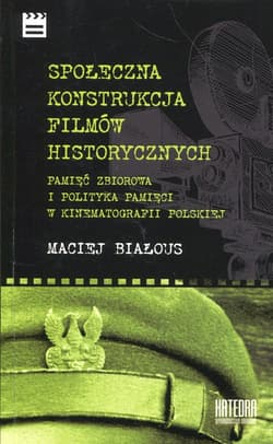 Społeczna konstrukcja filmów historycznych Pamięć zbiorowa i polityka pamięci w kinematografii polskiej - Maciej Białous