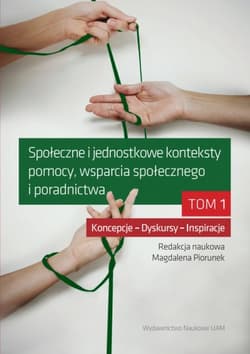 Społeczne i jednostkowe konteksty pomocy, wsparcia społecznego i poradnictwa Tom 1