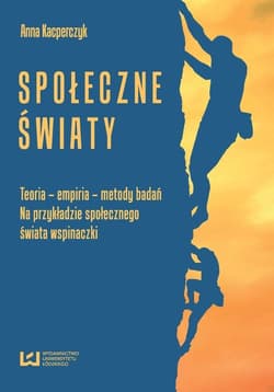 Społeczne światy Teoria - empiria - metody badań na przykładzie społecznego świata wspinaczki - Anna Kacperczyk