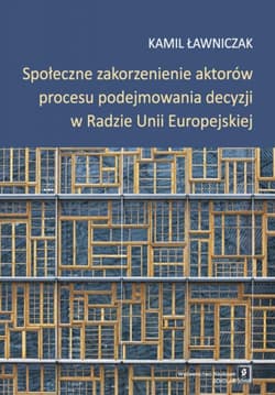 Społeczne zakorzenienie aktorów procesu podejmowania decyzji w Radzie Unii Europejskiej - Ławniczak Kamil