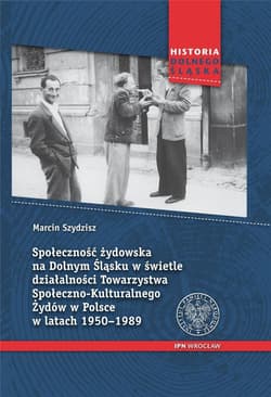 Społeczność żydowska na Dolnym Śląsku w świetle działalności Towarzystwa Społeczno-Kulturalnego Żydów w Polsce w latach 1950-1989 - Marcin Szydzisz