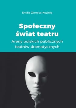 Społeczny świat teatru Areny polskich publicznych teatrów dramatycznych - Emilia Zimnica-Kuzioła