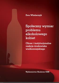 Społeczny wymiar problemu alkoholowego kobiet Obraz i instytucjonalne reakcje środowiska wielkomiejskiego - Ewa Włodarczyk