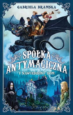 Spółka Antymagiczna i nawiedzony dom. Tom 1 - Gabriela Bramska