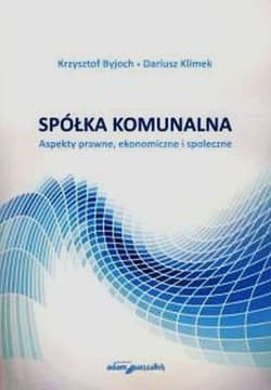 Spółka komunalna Aspekty prawne, ekonomiczne i społeczne - Byjoch Krzysztof, Klimek Dariusz