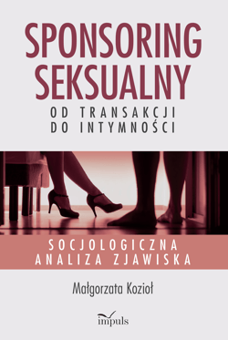 Sponsoring seksualny – od transakcji do intymności Socjologiczna analiza zjawiska - Małgorzata Kozioł