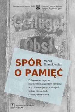 Spór o pamięć Polityczne następstwa powojennych wysiedleń Niemców w pozimnowojennych relacjach polsko-niemieckich - Marek Mazurkiewicz