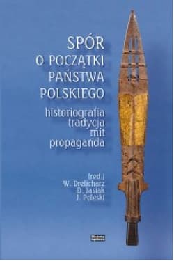 Spór o początki państwa polskiego Historiografia, tradycja, mit, propaganda