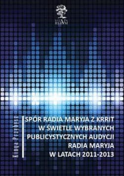 Spór Radia Maryja z KRRIT  w świetle wybranych publicystycznych audycji Radia Maryja  w latach 2011-2013