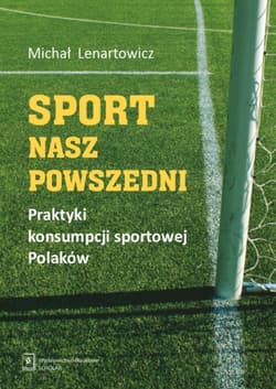 Sport nasz powszedni Praktyki konsumpcji sportowej Polaków - Lenartowicz Michał